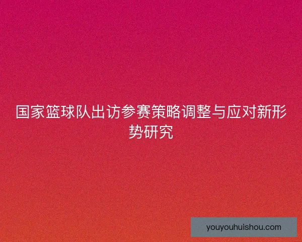 国家篮球队出访参赛策略调整与应对新形势研究