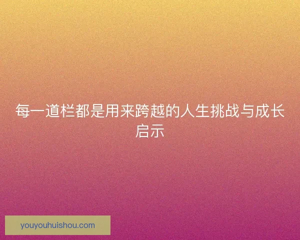 每一道栏都是用来跨越的人生挑战与成长启示