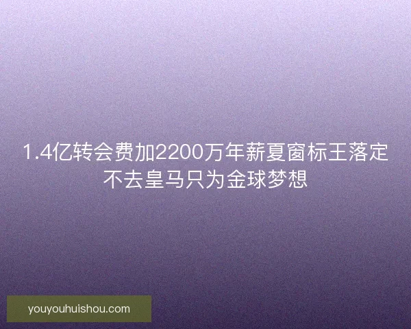 1.4亿转会费加2200万年薪夏窗标王落定不去皇马只为金球梦想