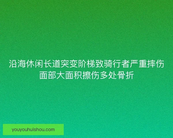 沿海休闲长道突变阶梯致骑行者严重摔伤面部大面积擦伤多处骨折