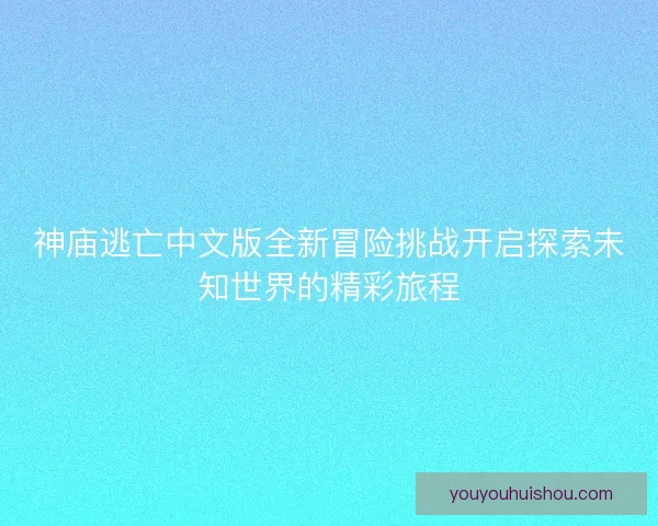 神庙逃亡中文版全新冒险挑战开启探索未知世界的精彩旅程