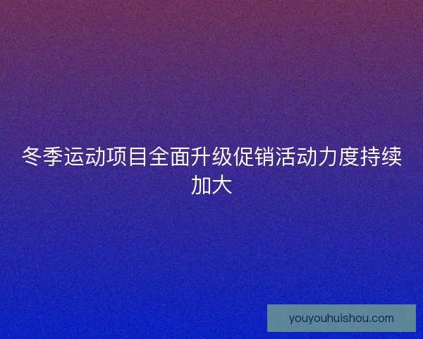 冬季运动项目全面升级促销活动力度持续加大 冬季运动项目全面升级促销活动力度持续加大