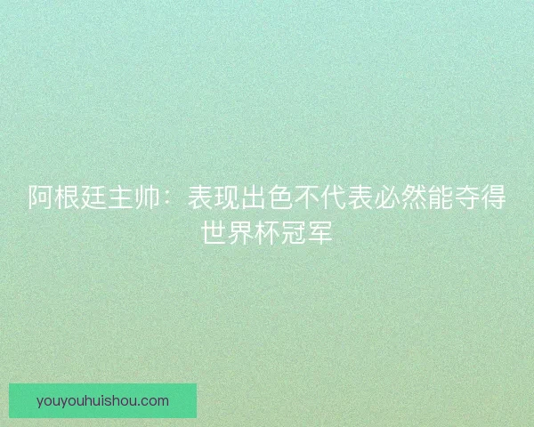 阿根廷主帅：表现出色不代表必然能夺得世界杯冠军