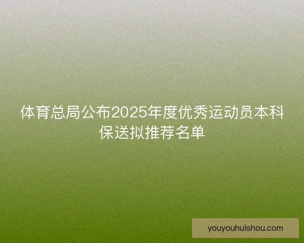 体育总局公布2025年度优秀运动员本科保送拟推荐名单