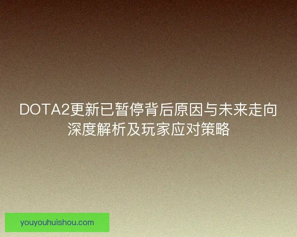 DOTA2更新已暂停背后原因与未来走向深度解析及玩家应对策略 DOTA2更新已暂停背后原因与未来走向深度解析及玩家应对策略