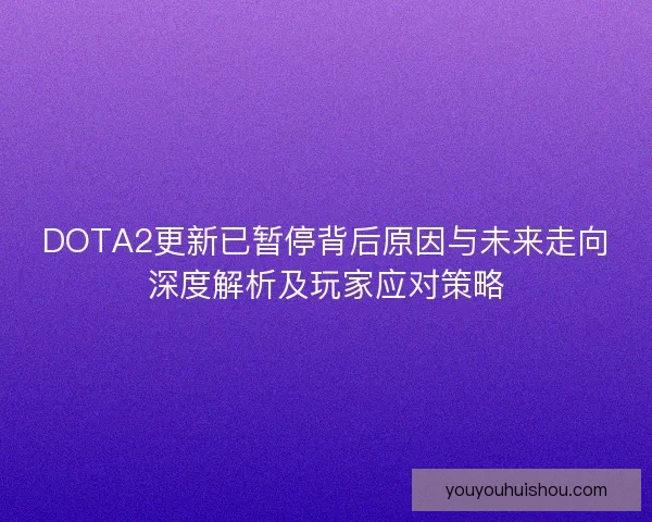 DOTA2更新已暂停背后原因与未来走向深度解析及玩家应对策略 DOTA2更新已暂停背后原因与未来走向深度解析及玩家应对策略