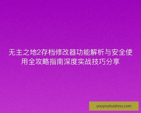 无主之地2存档修改器功能解析与安全使用全攻略指南深度实战技巧分享 无主之地2存档修改器功能解析与安全使用全攻略指南深度实战技巧分享